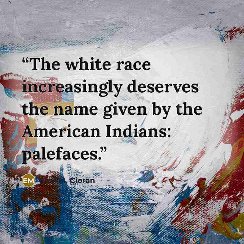 “The white race increasingly deserves the name given by the American Indians: palefaces.” quote by Emil M. Cioran