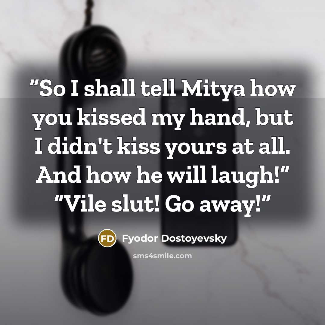 “So I shall tell Mitya how you kissed my hand, but I didn't kiss yours at all. And how he will laugh!” “Vile slut! Go away!” quote by Fyodor Dostoyevsky