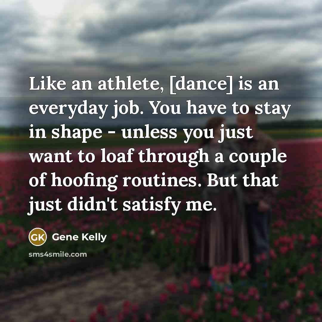 “Like an athlete, [dance] is an everyday job. You have…” quote by Gene Kelly