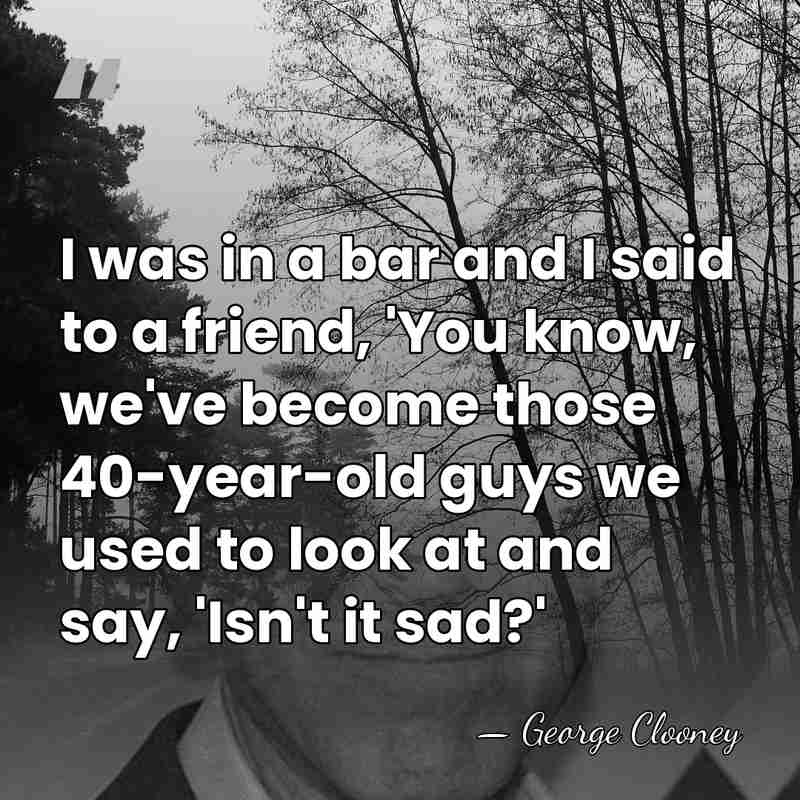 I was in a bar and I said to a friend, 'You&hellip; - George Clooney