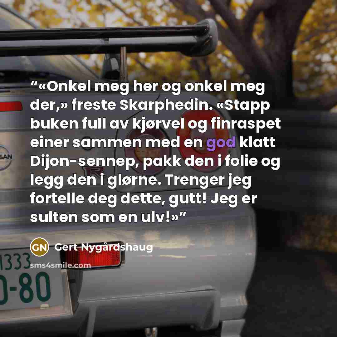 “Onkel meg her og onkel meg der,» freste Skarphedin. «Stapp buken full av kjørvel og finraspet einer sammen med en god klatt Dijon-sennep, pakk den i folie og legg den i glørne. Trenger jeg fortelle deg dette, gutt! Jeg er sulten som en ulv!” quote by Gert Nygårdshaug
