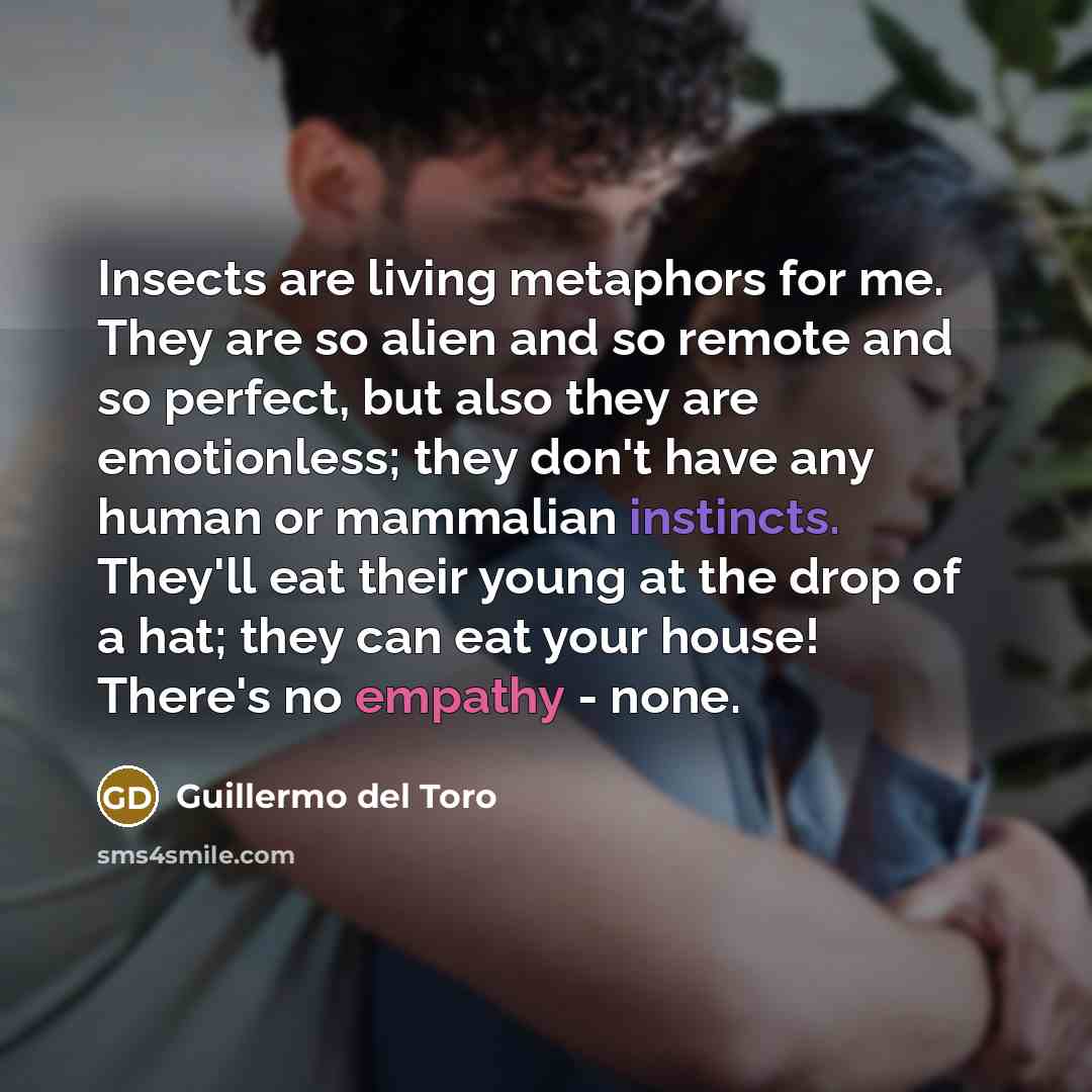 “Insects are living metaphors for me. They are so alien…” quote by Guillermo del Toro