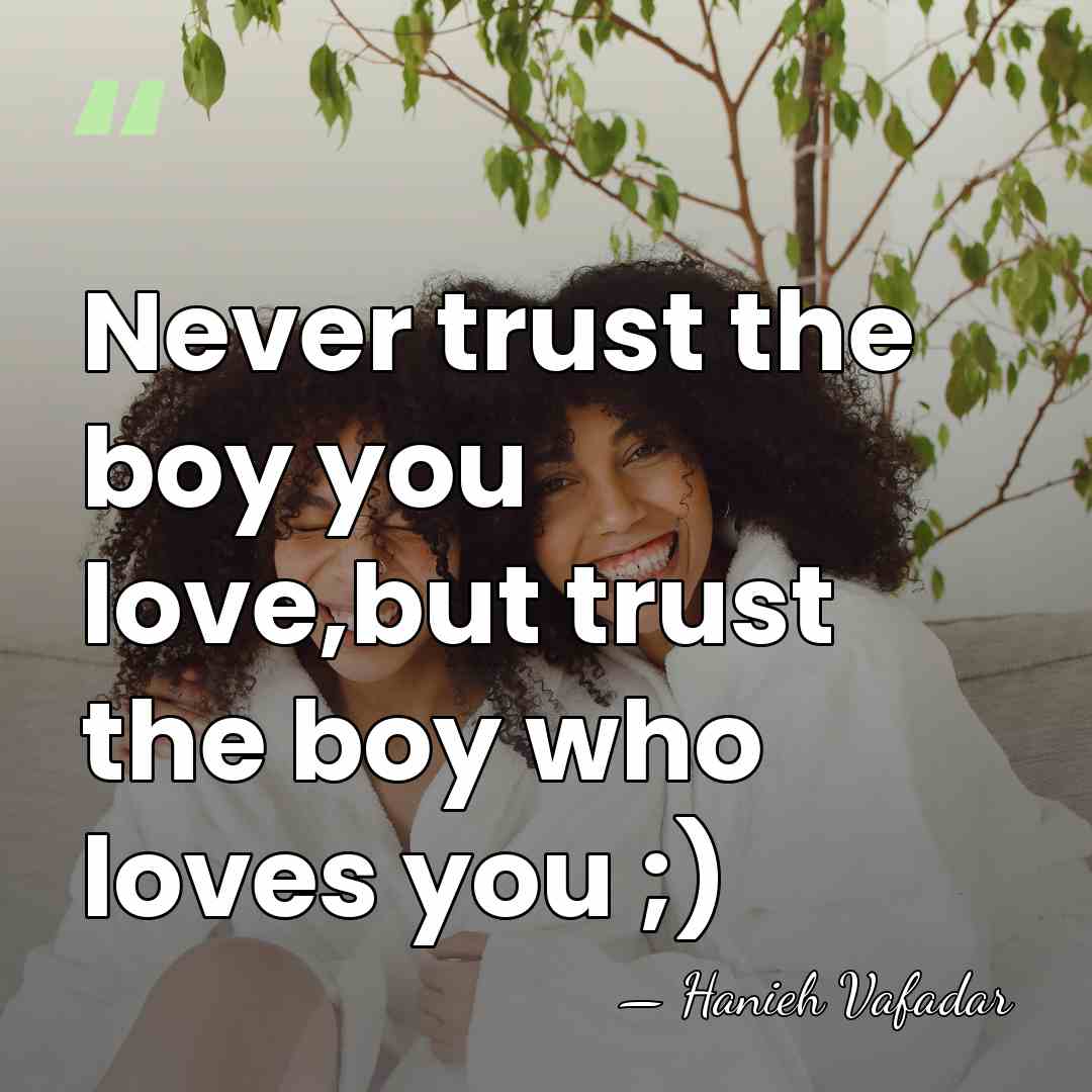 Never trust the boy you love,but trust the boy who loves you&hellip; - Hanieh Vafadar