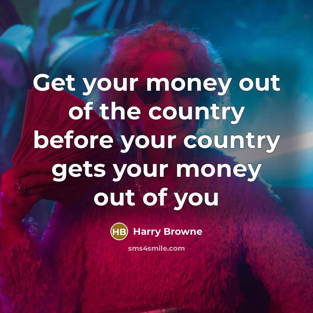“Get your money out of the country before your country…” quote by Harry Browne