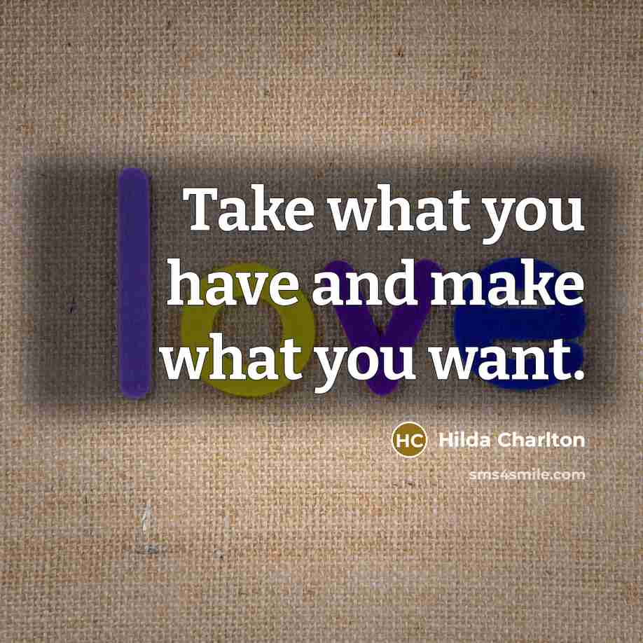 “Take what you have and make what you want.…” quote by Hilda Charlton