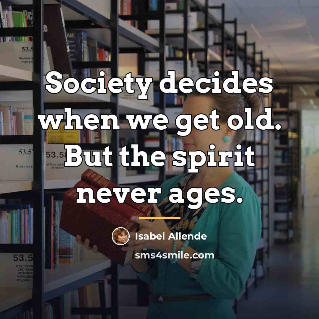 “Society decides when we get old. But the spirit never…” quote by Isabel Allende