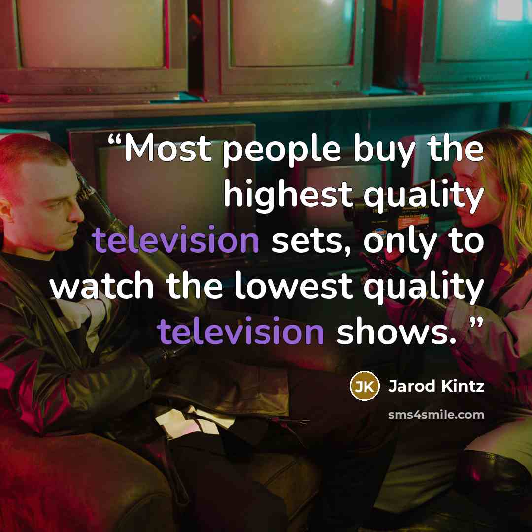 “Most people buy the highest quality television sets, only to watch the lowest quality television shows.” quote by Jarod Kintz