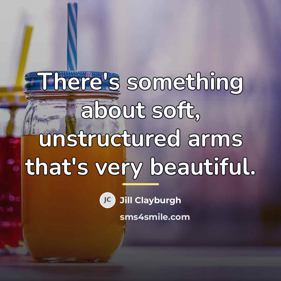 “There's something about soft, unstructured arms that's very beautiful.…” quote by Jill Clayburgh