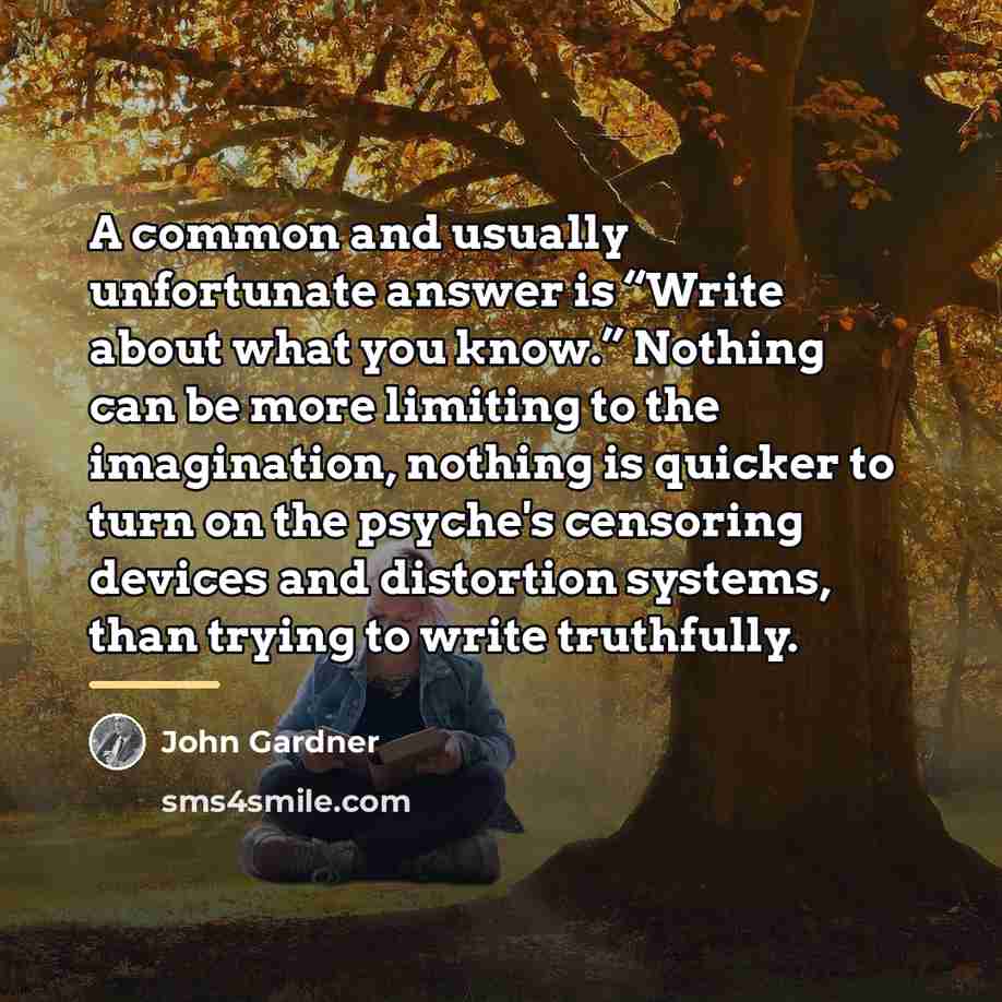“A common and usually unfortunate answer is “Write about what…” quote by John Gardner
