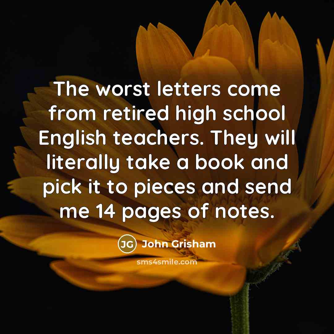 “The worst letters come from retired high school English teachers.…” quote by John Grisham