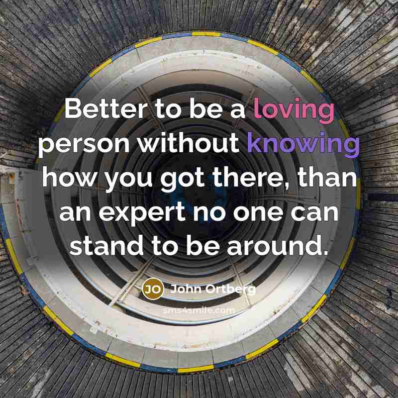 “Better to be a loving person without knowing how you…” quote by John Ortberg