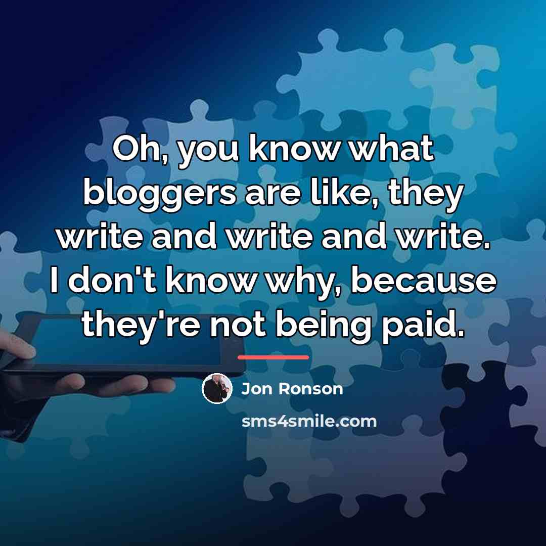 “Oh, you know what bloggers are like, they write and…” quote by Jon Ronson