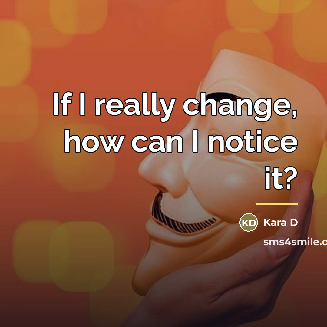 “If I really change, how can I notice it?…” quote by Kara D