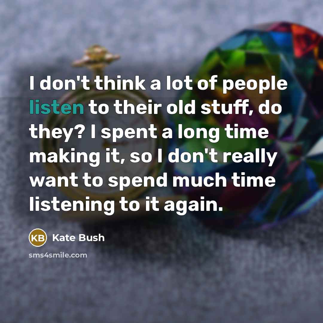 “I don't think a lot of people listen to their…” quote by Kate Bush