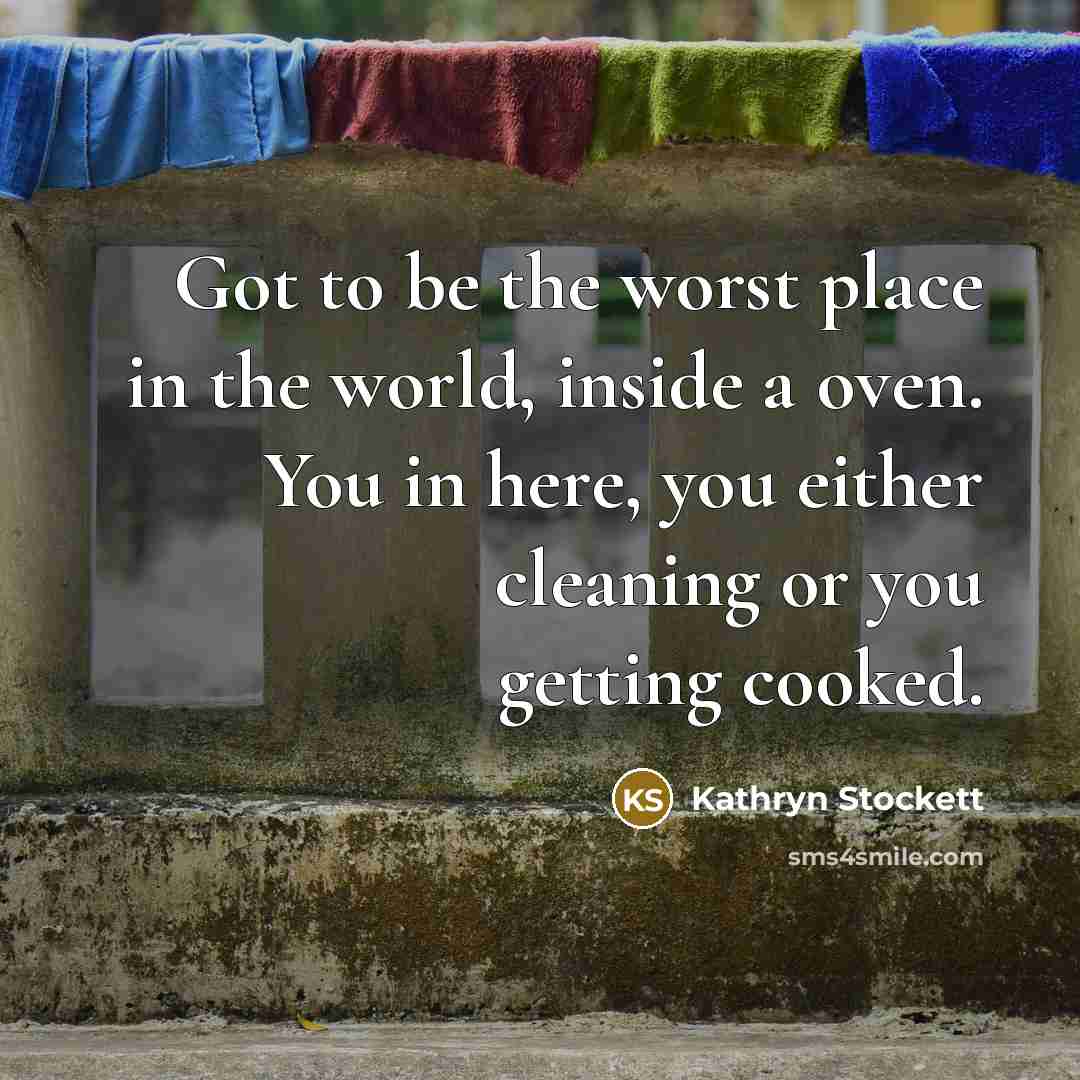 “Got to be the worst place in the world, inside…” quote by Kathryn Stockett