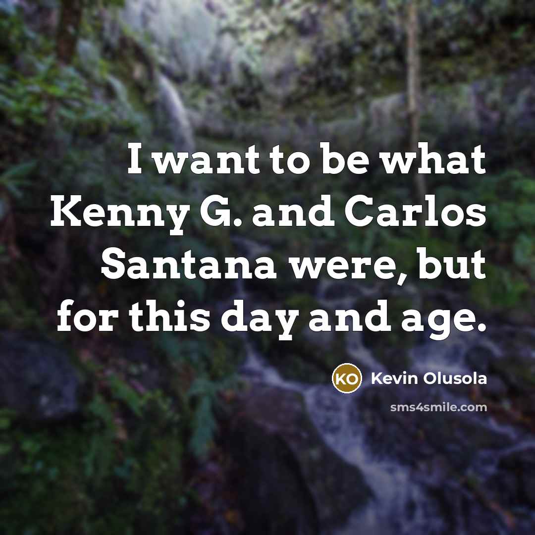 “I want to be what Kenny G. and Carlos Santana…” quote by Kevin Olusola