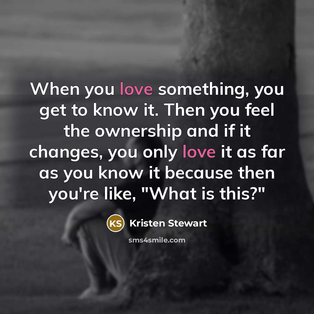 “When you love something, you get to know it. Then…” quote by Kristen Stewart