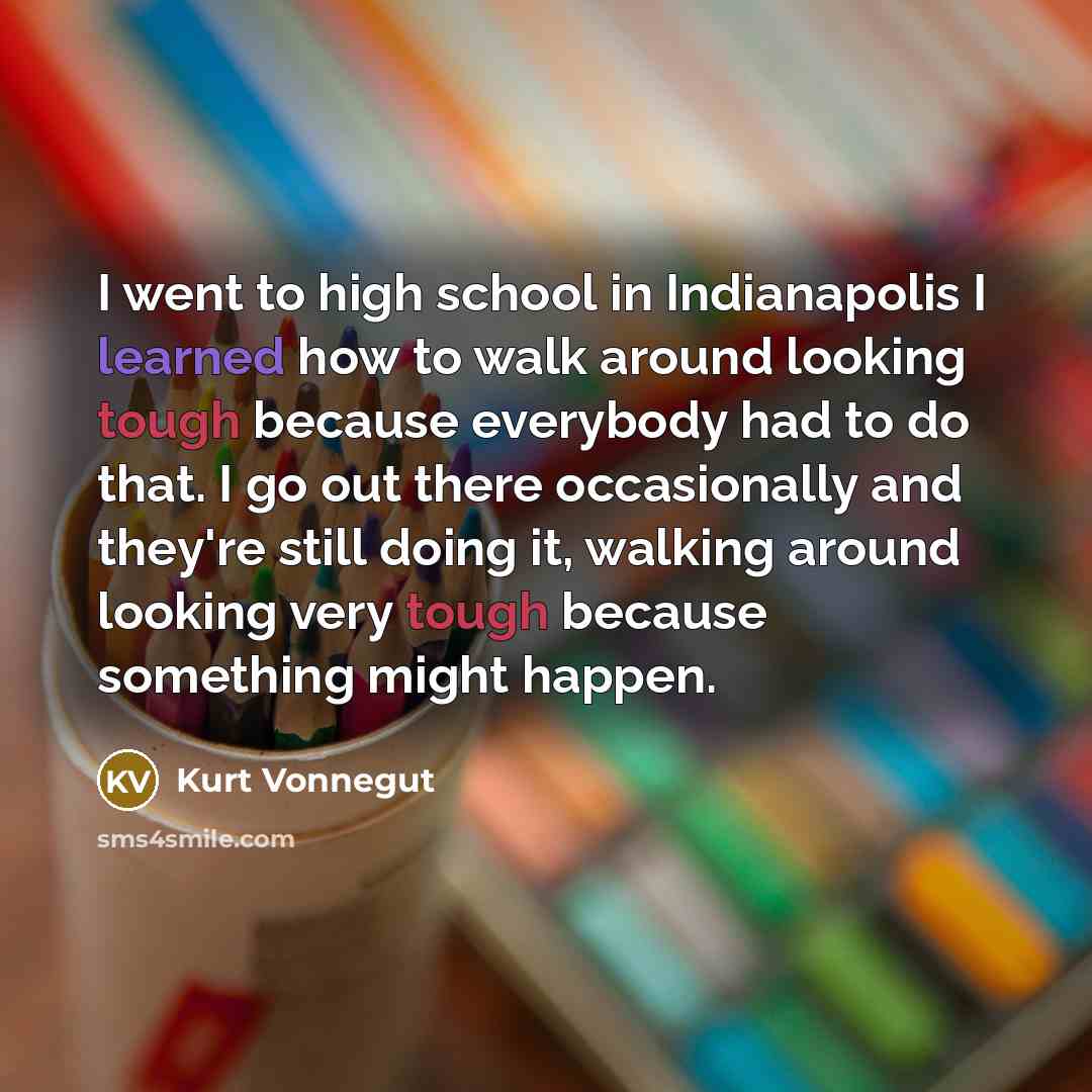 “I went to high school in Indianapolis I learned how…” quote by Kurt Vonnegut