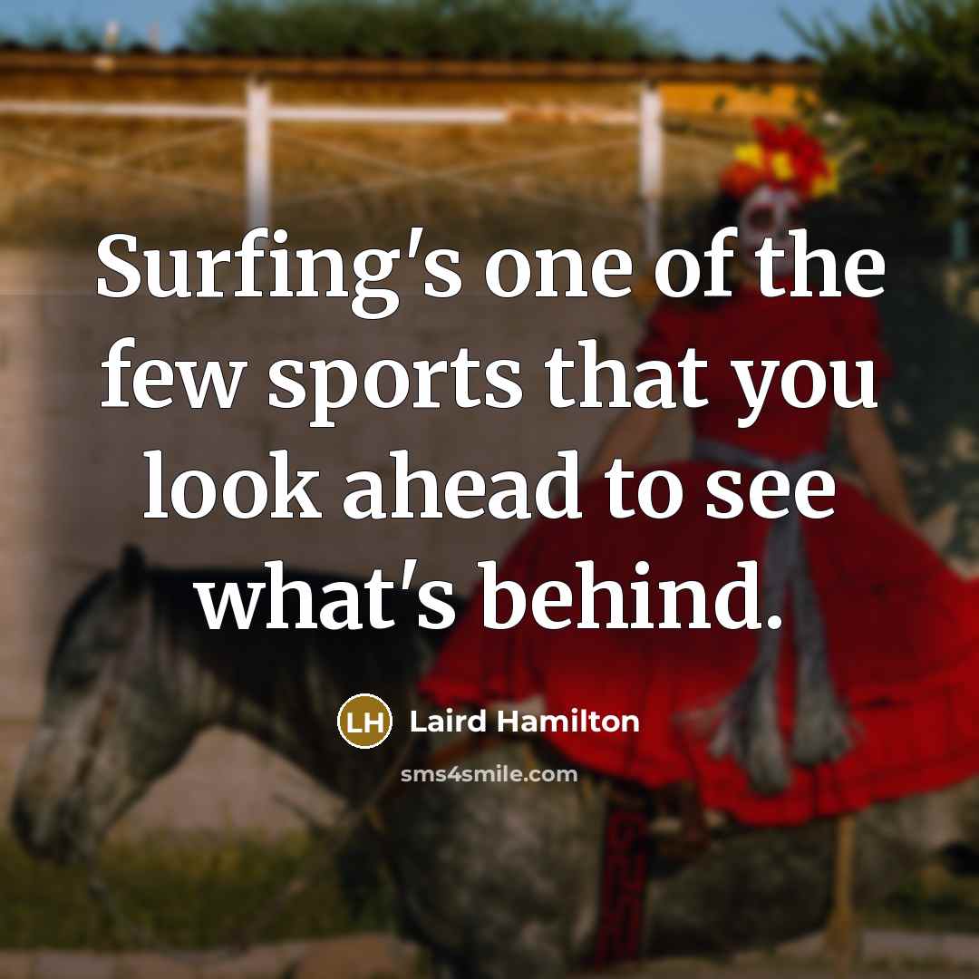 “Surfing's one of the few sports that you look ahead to see what's behind.” quote by Laird Hamilton