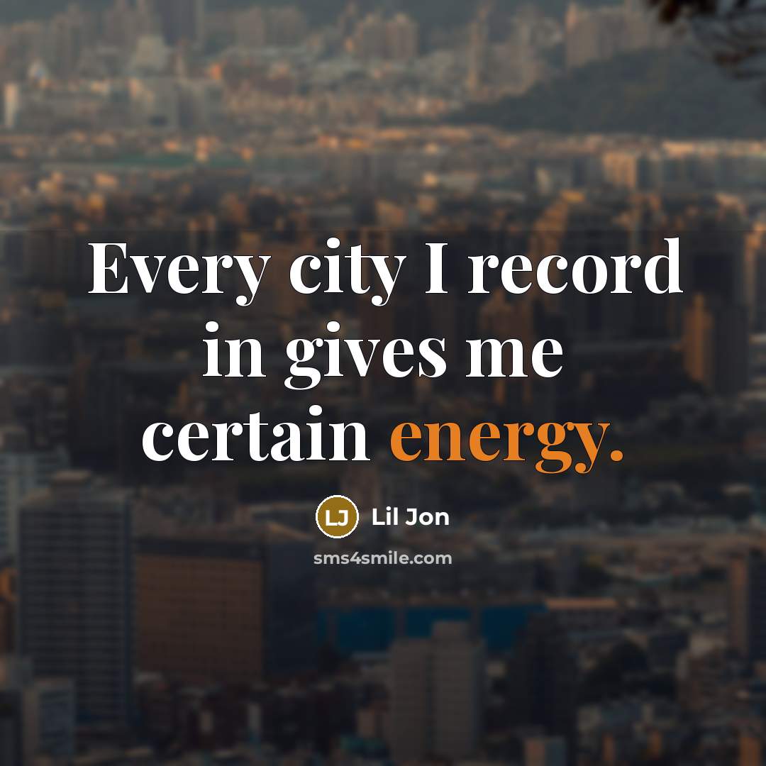 “Every city I record in gives me certain energy.…” quote by Lil Jon