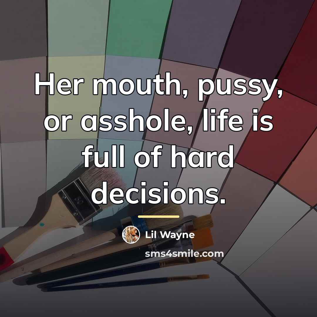 “Her mouth, pussy, or asshole, life is full of hard…” quote by Lil Wayne