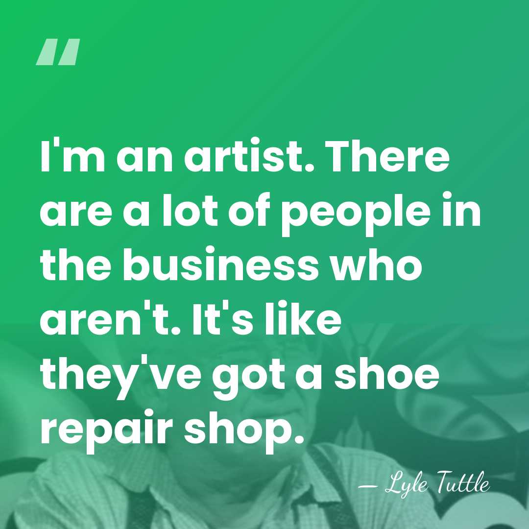 I'm an artist. There are a lot of people in the business&hellip; - Lyle Tuttle