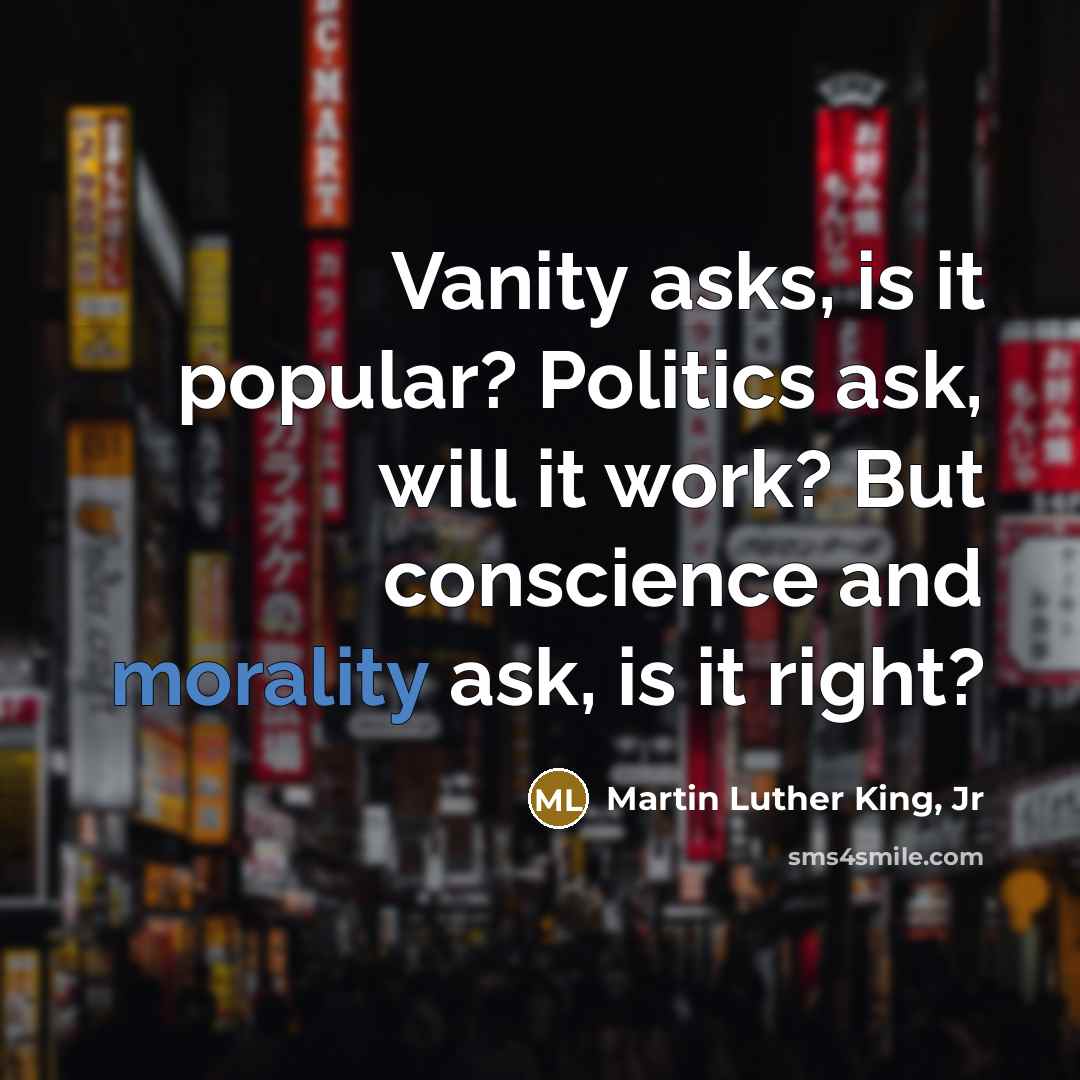 “Vanity asks, is it popular? Politics ask, will it work?…” quote by Martin Luther King, Jr