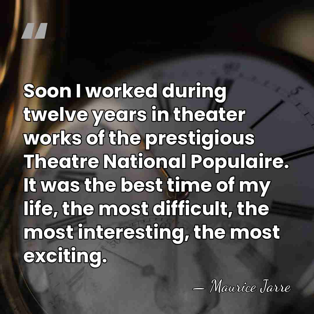 Soon I worked during twelve years in theater works of the prestigious&hellip; - Maurice Jarre