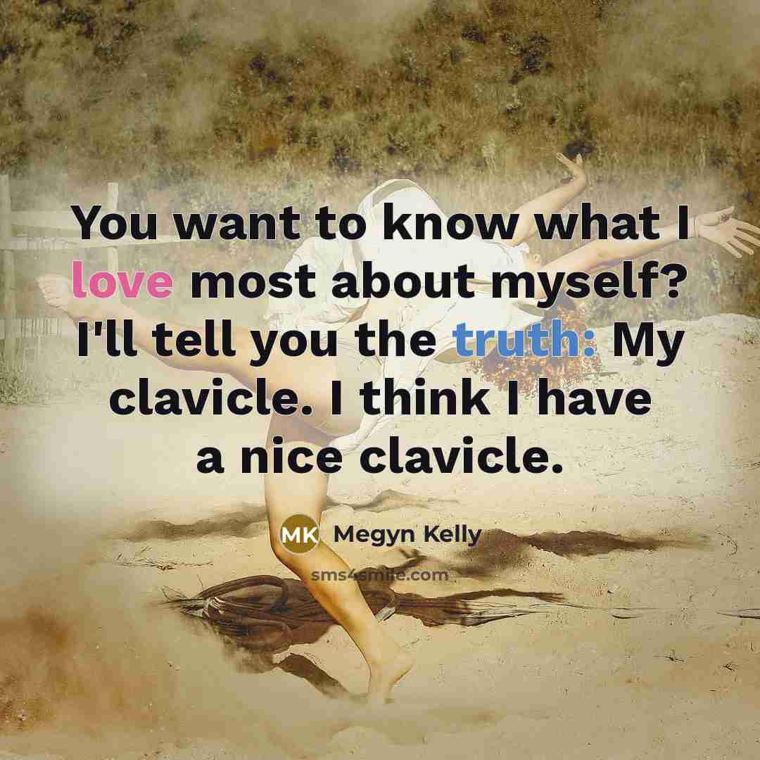 “You want to know what I love most about myself? I'll tell you the truth: My clavicle. I think I have a nice clavicle.” quote by Megyn Kelly