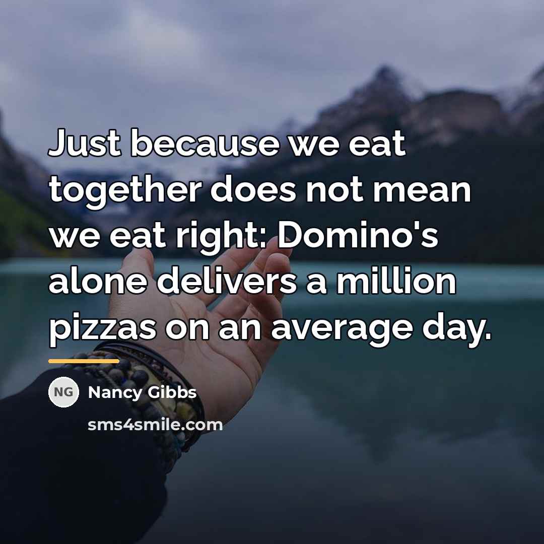 “Just because we eat together does not mean we eat…” quote by Nancy Gibbs