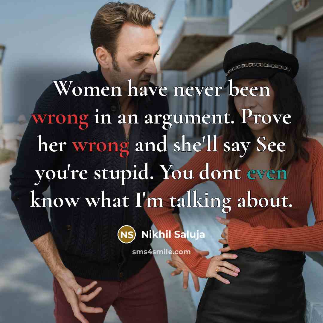 “Women have never been wrong in an argument. Prove her wrong and she'll say See you're stupid. You dont even know what I'm talking about.” quote by Nikhil Saluja