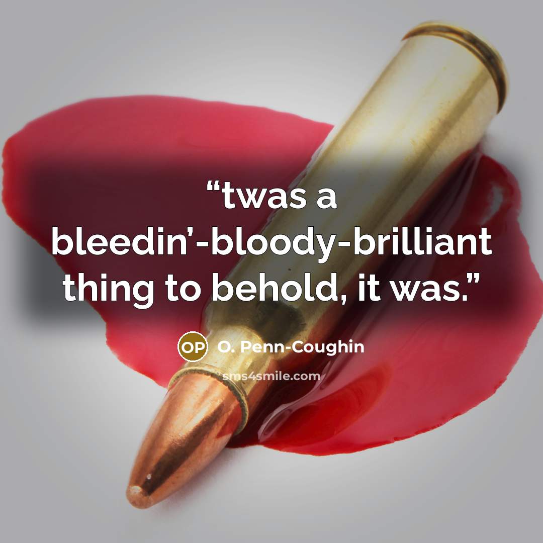 “twas a bleedin’-bloody-brilliant thing to behold, it was.” quote by O. Penn-Coughin