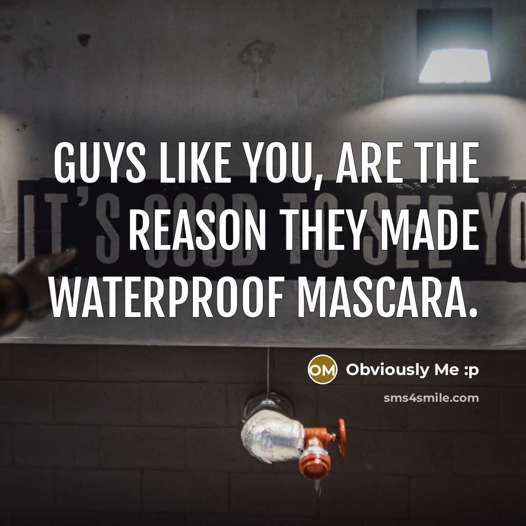 “Guys like you, are the reason they made waterproof mascara.…” quote by Obviously Me :p