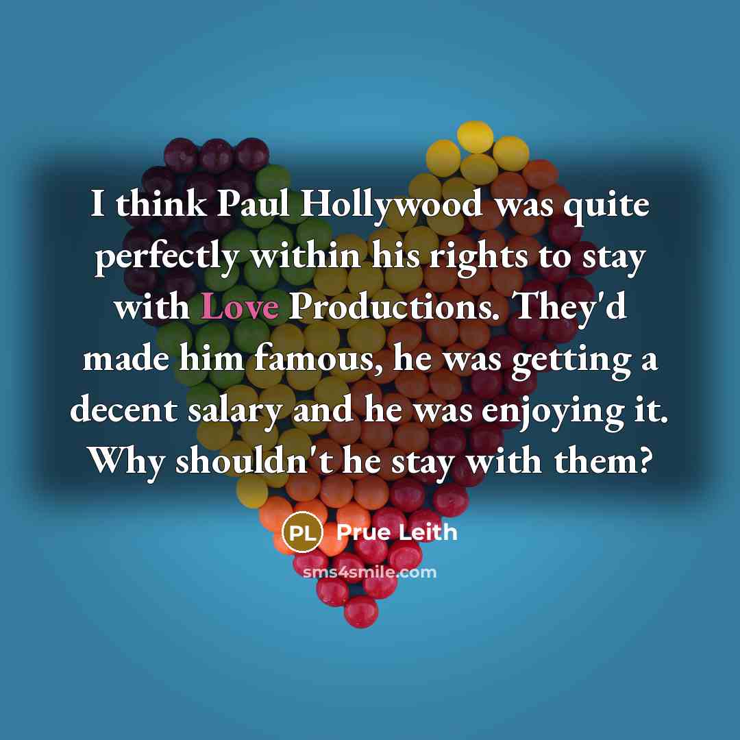 “I think Paul Hollywood was quite perfectly within his rights…” quote by Prue Leith