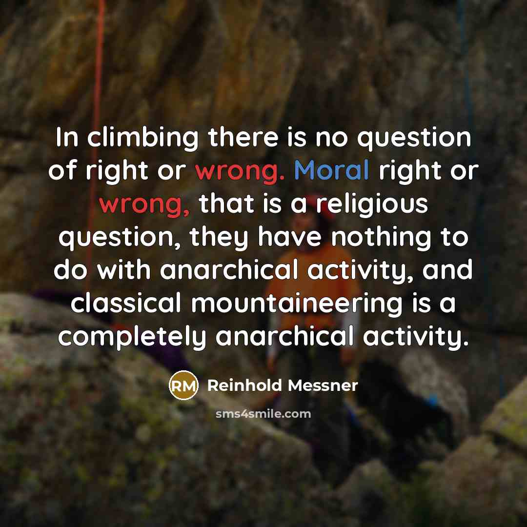 “In climbing there is no question of right or wrong.…” quote by Reinhold Messner