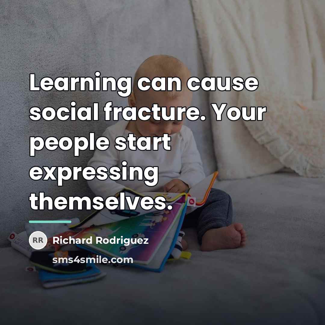 “Learning can cause social fracture. Your people start expressing themselves.…” quote by Richard Rodriguez