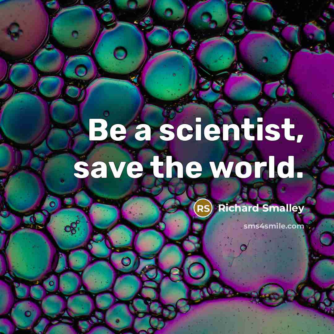 “Be a scientist, save the world.” quote by Richard Smalley