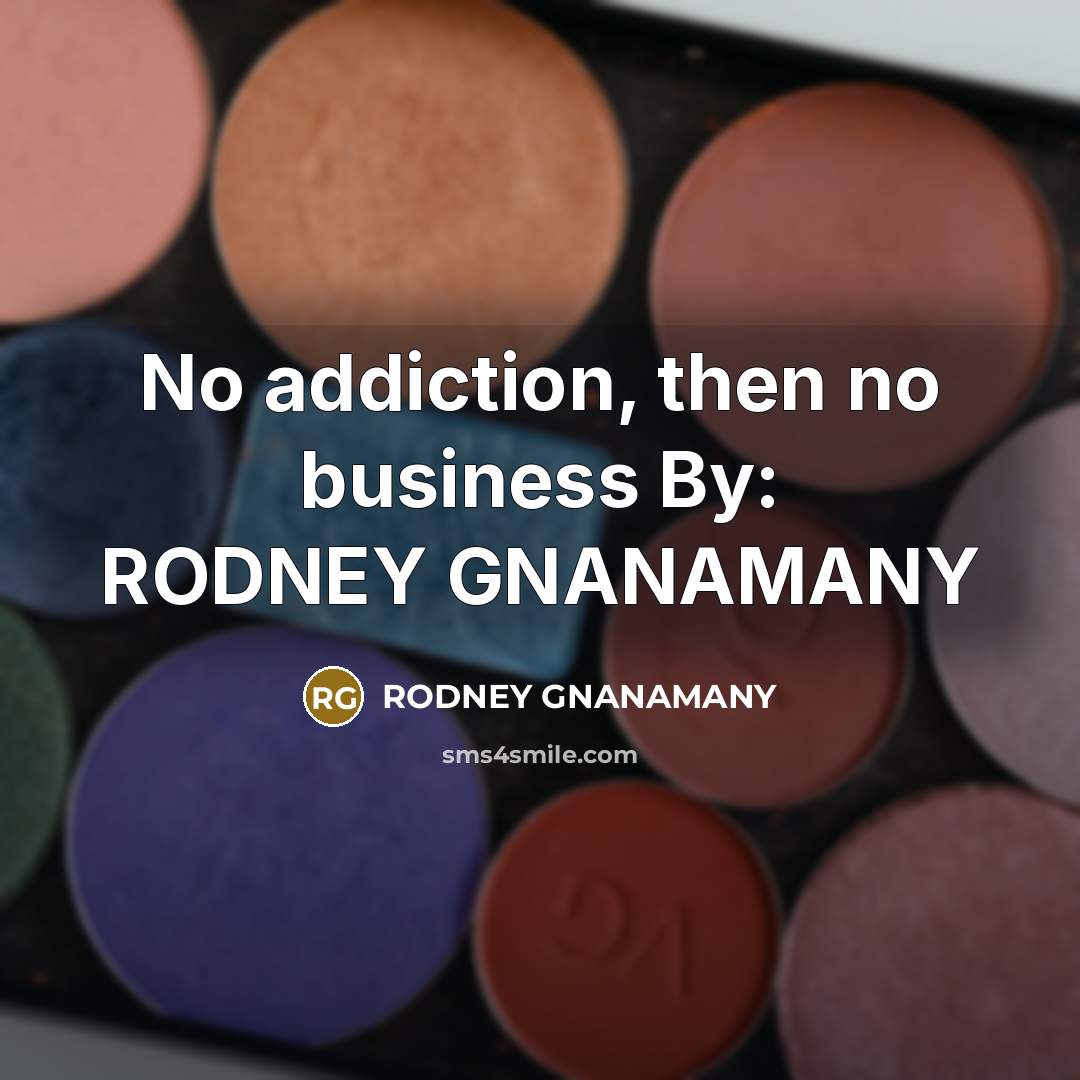 “No addiction, then no business By: RODNEY GNANAMANY…” quote by RODNEY GNANAMANY