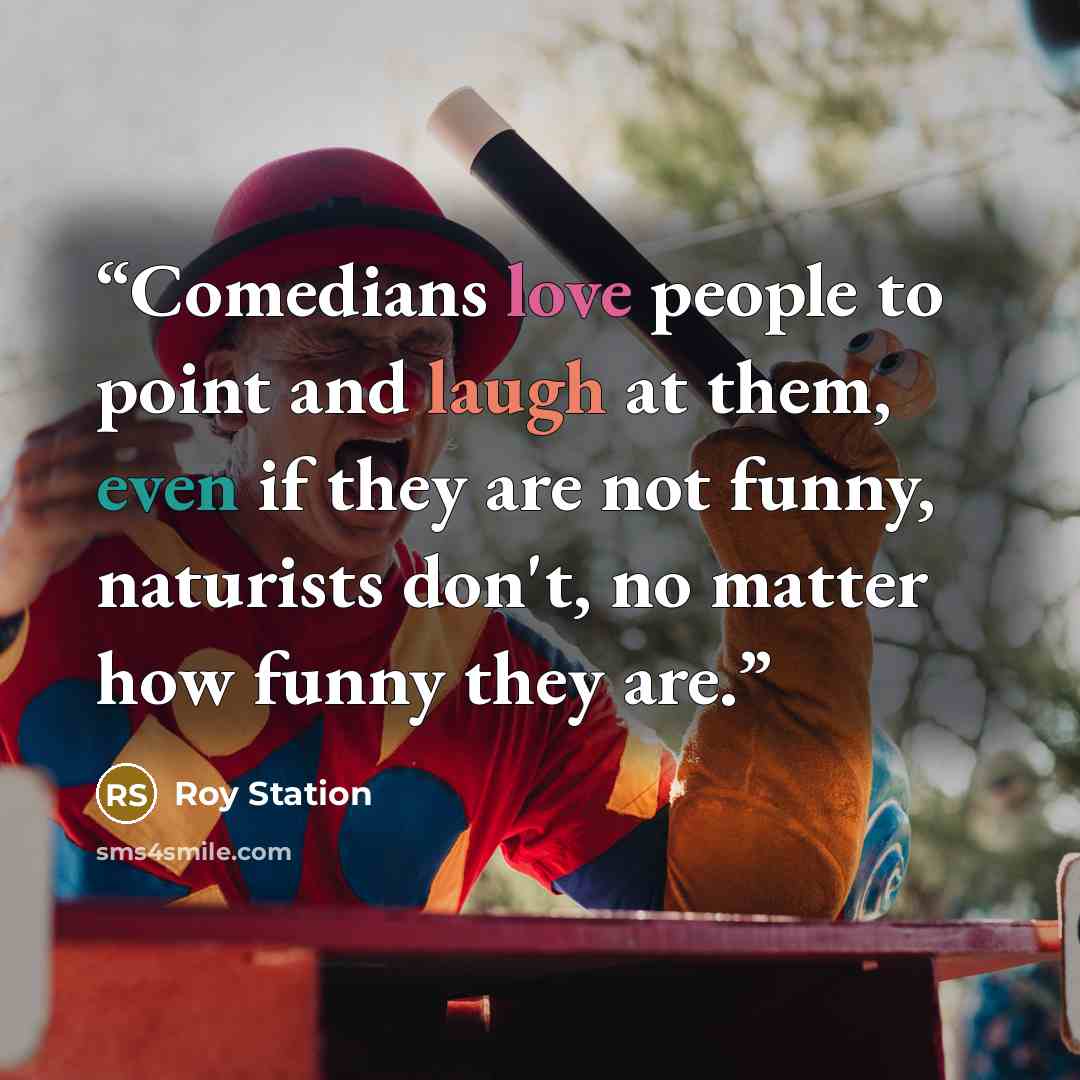 “Comedians love people to point and laugh at them, even if they are not funny, naturists don't, no matter how funny they are.” quote by Roy Station