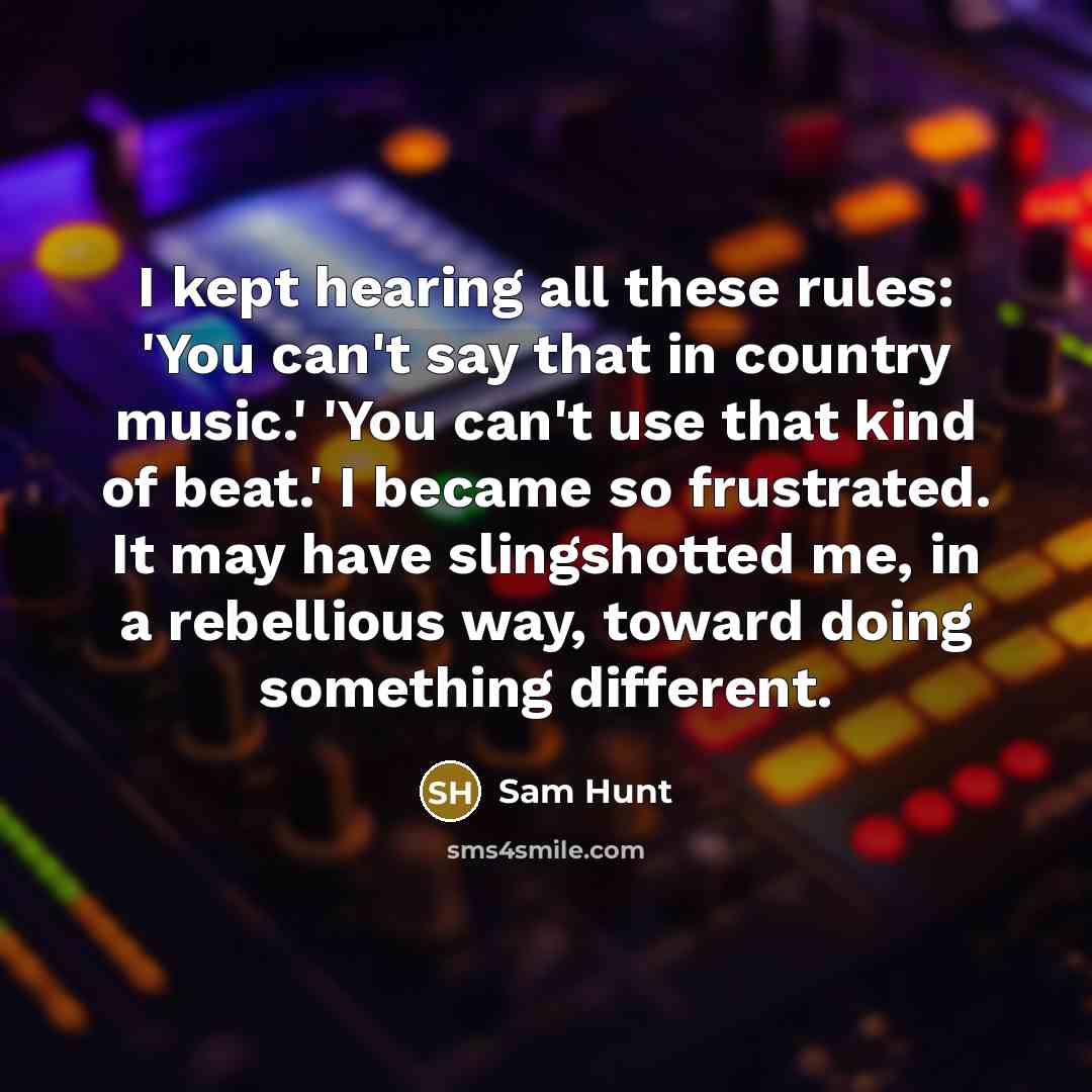 “I kept hearing all these rules: 'You can't say that…” quote by Sam Hunt