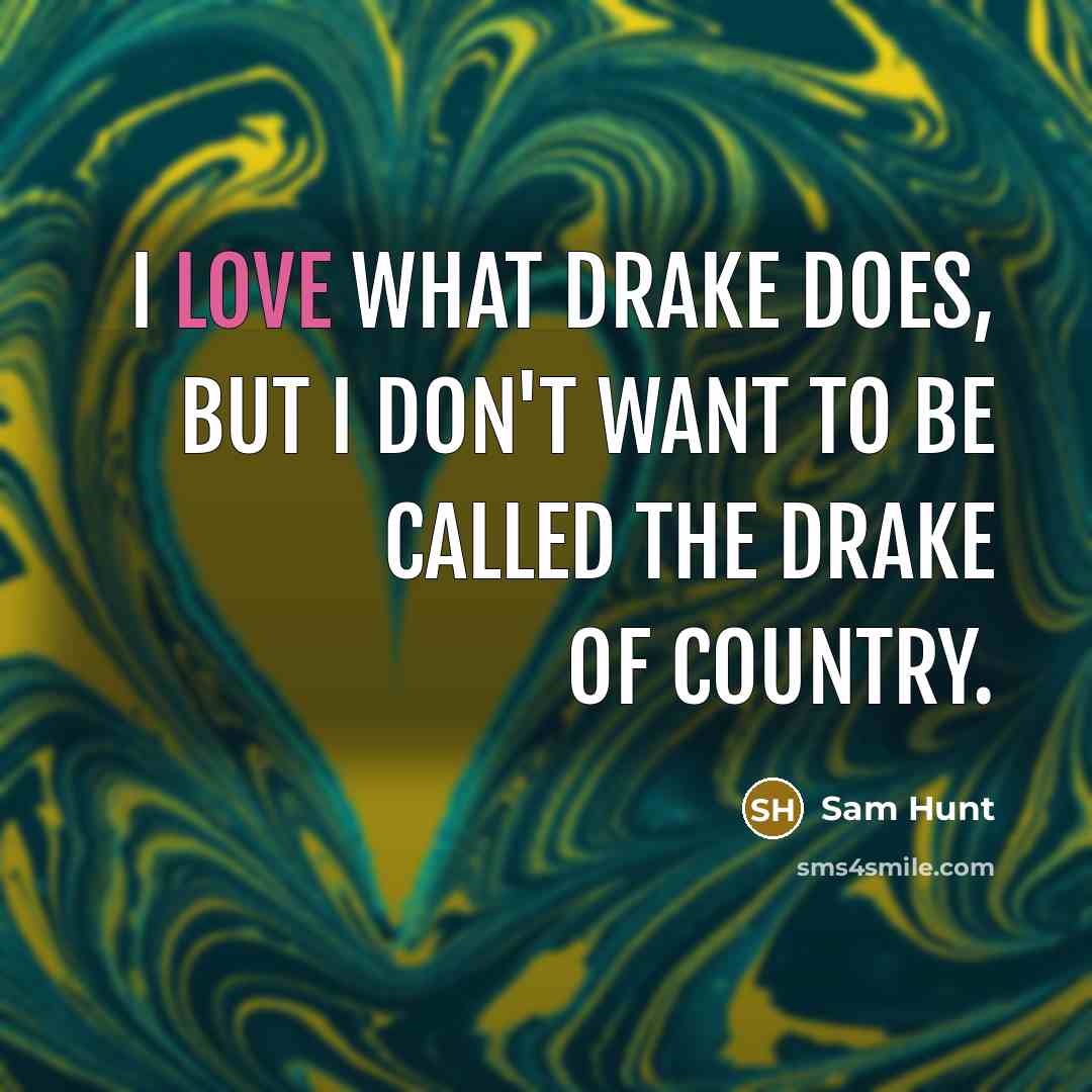 “I love what Drake does, but I don't want to…” quote by Sam Hunt