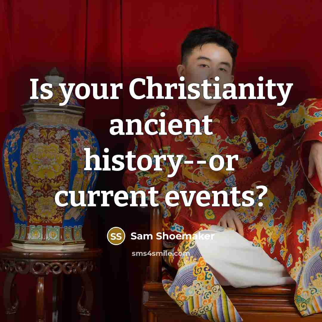 “Is your Christianity ancient history--or current events?…” quote by Sam Shoemaker