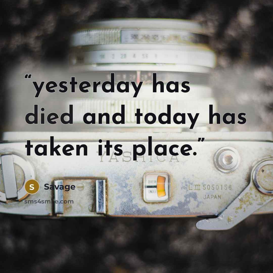 “yesterday has died and today has taken its place.” quote by Savage