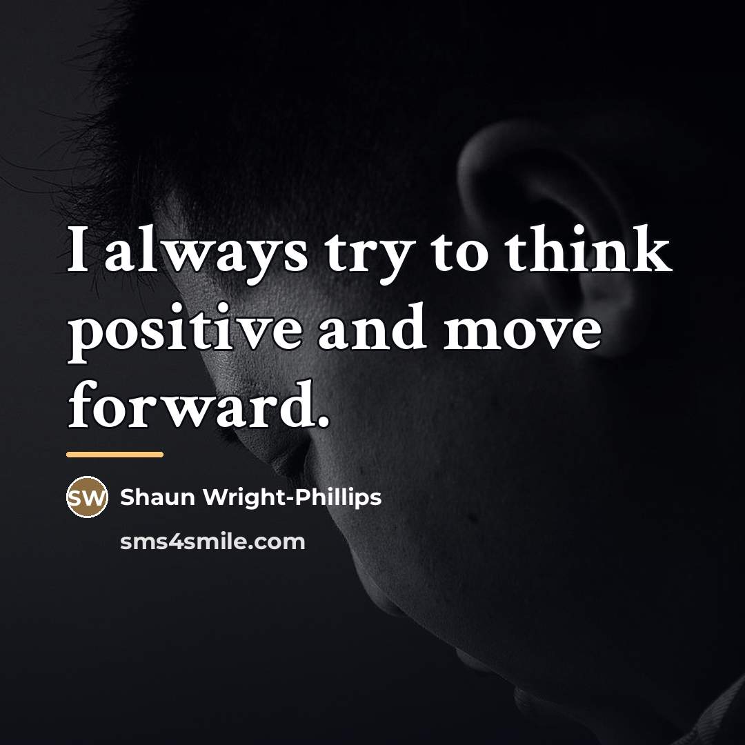 “I always try to think positive and move forward.…” quote by Shaun Wright-Phillips