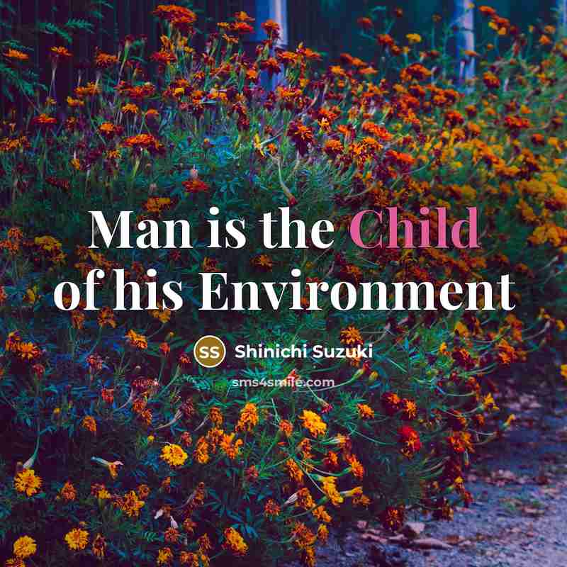 “Man is the Child of his Environment…” quote by Shinichi Suzuki