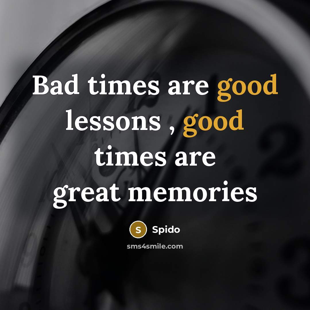 “Bad times are good lessons , good times are great…” quote by Spido