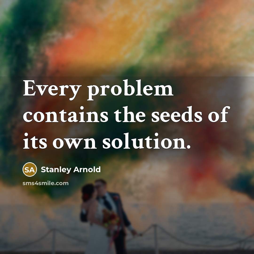 “Every problem contains the seeds of its own solution.” quote by Stanley Arnold