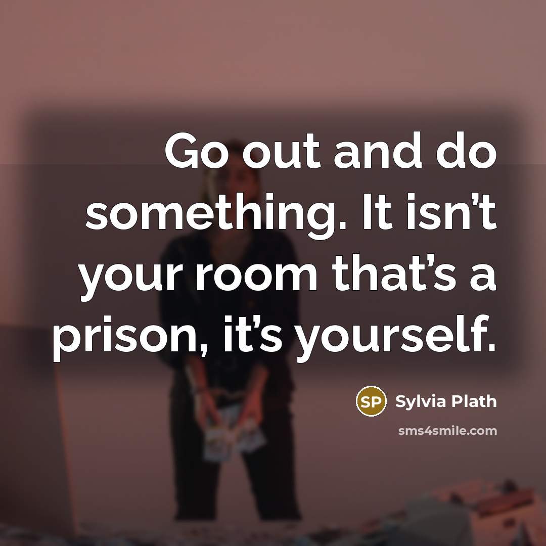 “Go out and do something. It isn’t your room that’s…” quote by Sylvia Plath