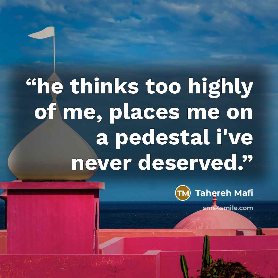 “he thinks too highly of me, places me on a pedestal i've never deserved.” quote by Tahereh Mafi