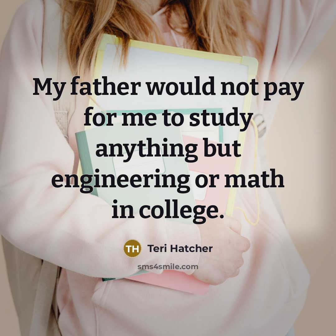 “My father would not pay for me to study anything…” quote by Teri Hatcher